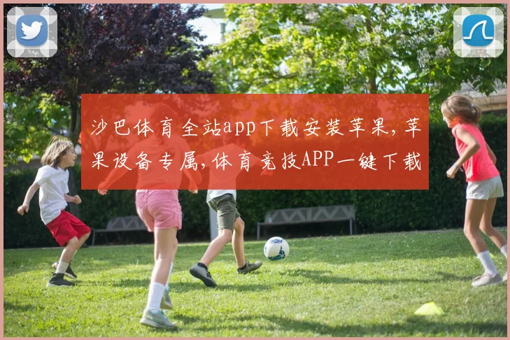 沙巴体育全站app下载安装苹果,苹果设备专属,体育竞技APP一键下载,体验刺激赛事